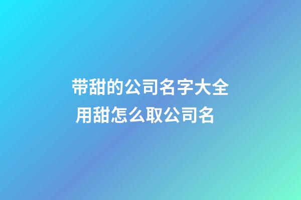 带甜的公司名字大全 用甜怎么取公司名-第1张-公司起名-玄机派